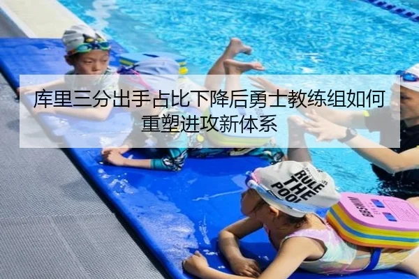 库里三分出手占比下降后勇士教练组如何重塑进攻新体系