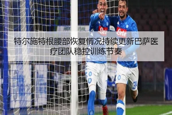 特尔施特根腰部恢复情况持续更新巴萨医疗团队稳控训练节奏
